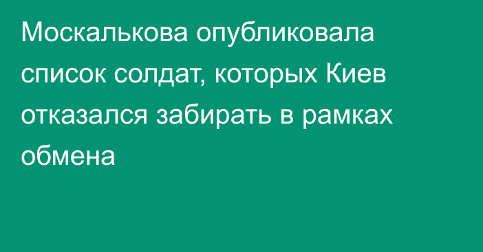 Москалькова опубликовала список солдат, которых Киев отказался забирать в рамках обмена