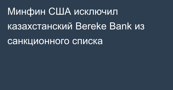 Минфин США исключил казахстанский Bereke Bank из санкционного списка