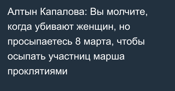 Алтын Капалова: Вы молчите, когда убивают женщин, но просыпаетесь 8 марта, чтобы осыпать участниц марша проклятиями