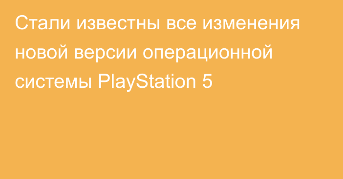 Стали известны все изменения новой версии операционной системы PlayStation 5
