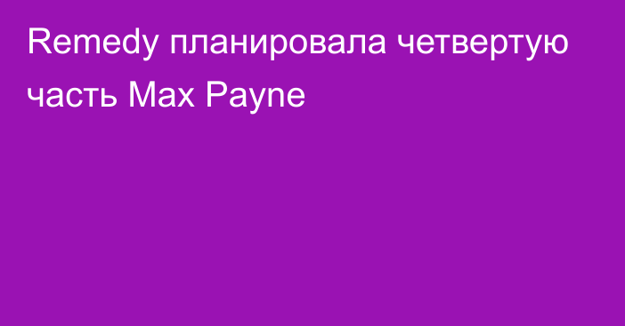 Remedy планировала четвертую часть Max Payne