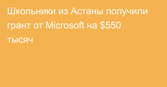 Школьники из Астаны получили грант от Microsoft на $550 тысяч