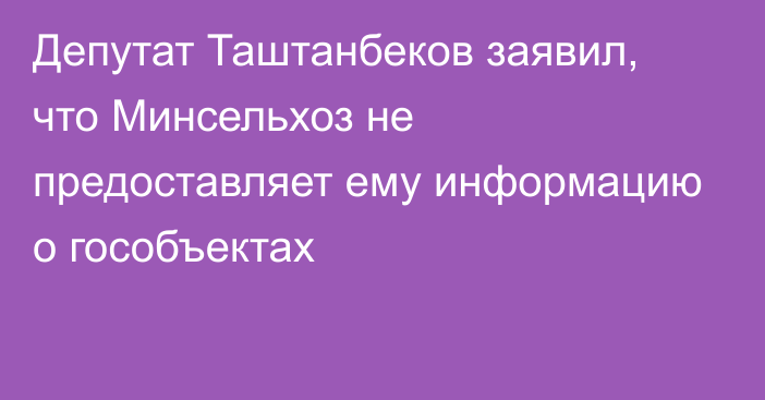 Депутат Таштанбеков заявил, что Минсельхоз не предоставляет ему информацию о гособъектах