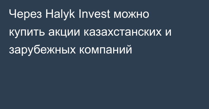 Через Halyk Invest можно купить акции казахстанских и зарубежных компаний