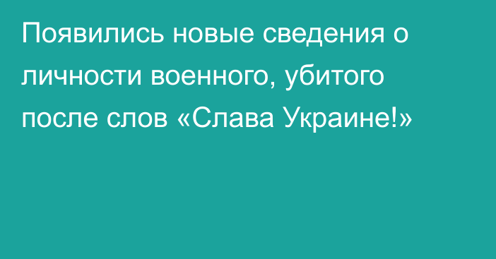 Появились новые сведения о личности военного, убитого после слов «Слава Украине!»