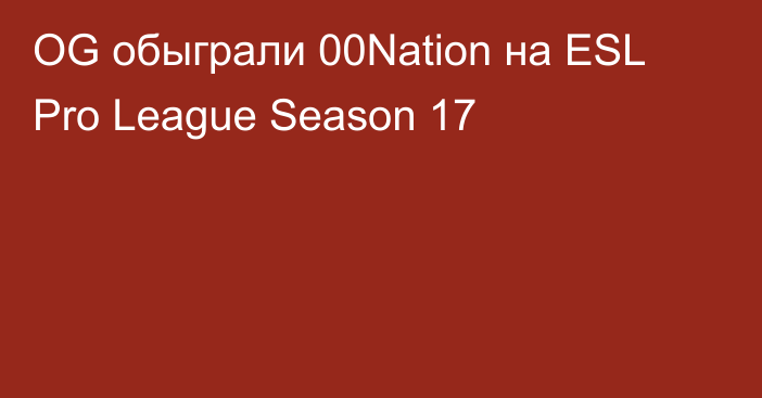 OG обыграли 00Nation на ESL Pro League Season 17