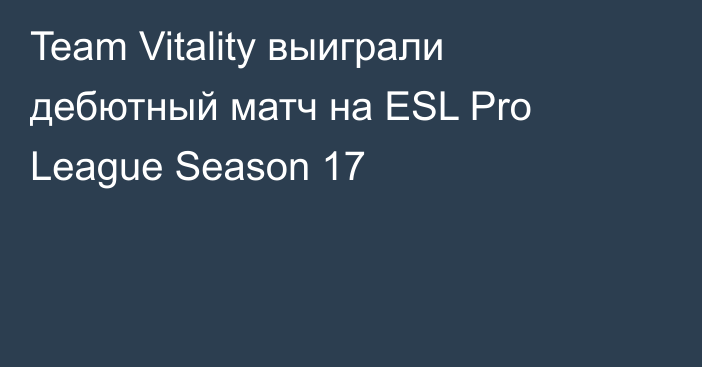 Team Vitality выиграли дебютный матч на ESL Pro League Season 17