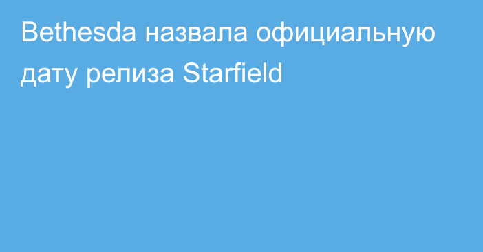 Bethesda назвала официальную дату релиза Starfield