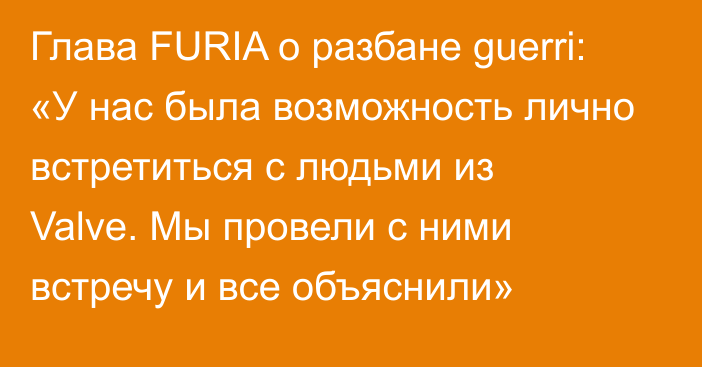 Глава FURIA о разбане guerri: «У нас была возможность лично встретиться с людьми из Valve. Мы провели с ними встречу и все объяснили»