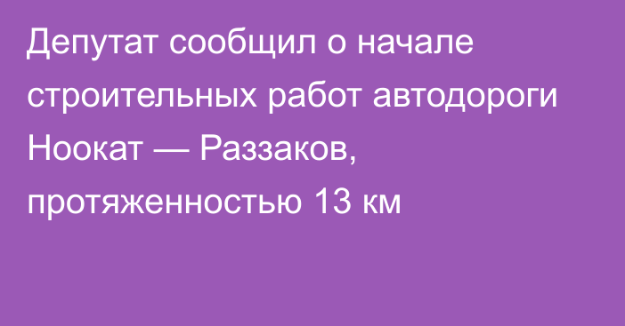 Депутат сообщил о начале строительных работ автодороги Ноокат — Раззаков, протяженностью 13 км