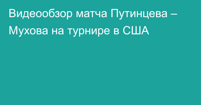 Видеообзор матча Путинцева – Мухова на турнире в США