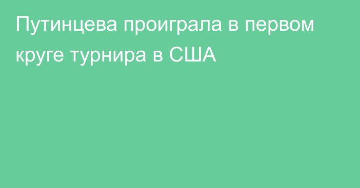 Путинцева проиграла в первом круге турнира в США