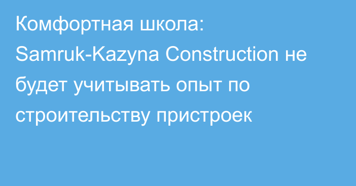 Комфортная школа: Samruk-Kazyna Construction не будет учитывать опыт по строительству пристроек
