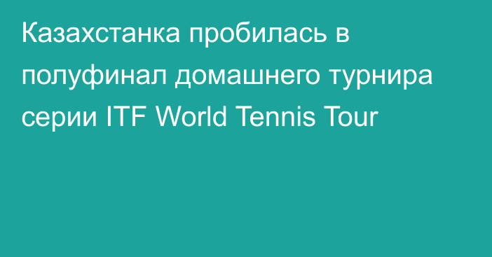 Казахстанка пробилась в полуфинал домашнего турнира серии ITF World Tennis Tour