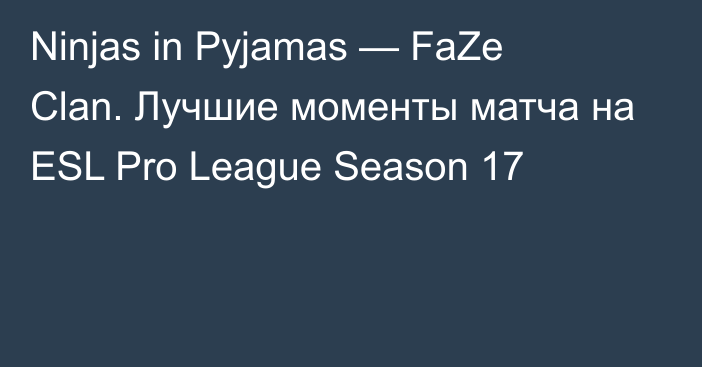 Ninjas in Pyjamas — FaZe Clan. Лучшие моменты матча на ESL Pro League Season 17