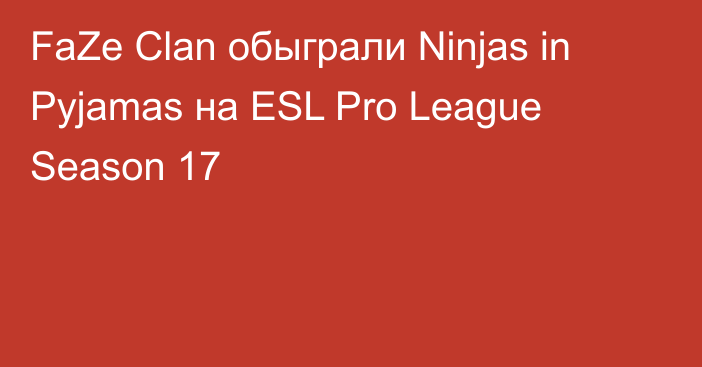 FaZe Clan обыграли Ninjas in Pyjamas на ESL Pro League Season 17