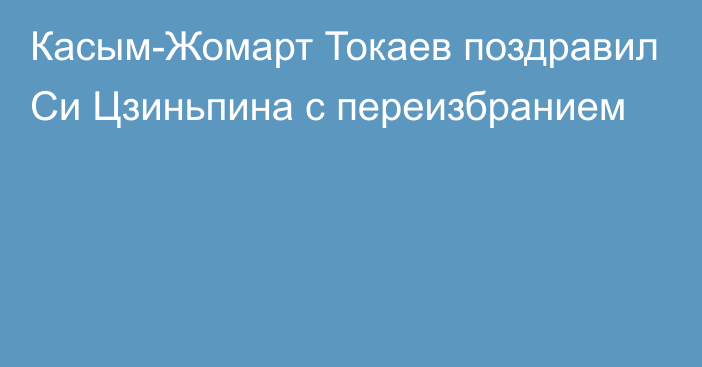 Касым-Жомарт Токаев поздравил Си Цзиньпина с переизбранием