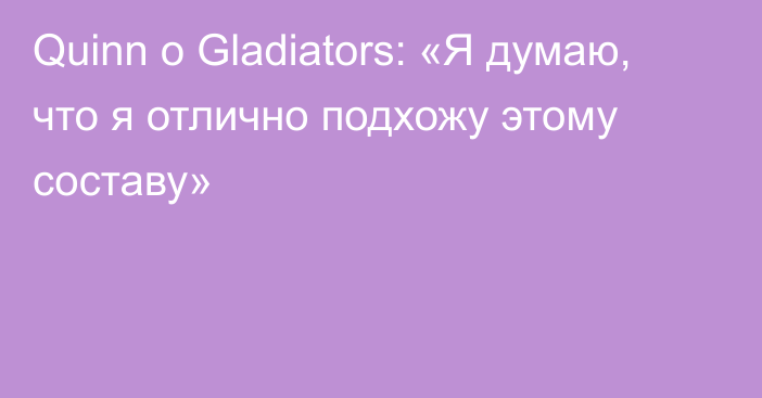 Quinn о Gladiators: «Я думаю, что я отлично подхожу этому составу»