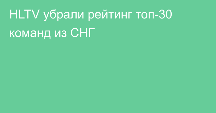 HLTV убрали рейтинг топ-30 команд из СНГ