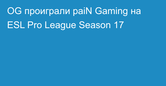 OG проиграли paiN Gaming на ESL Pro League Season 17