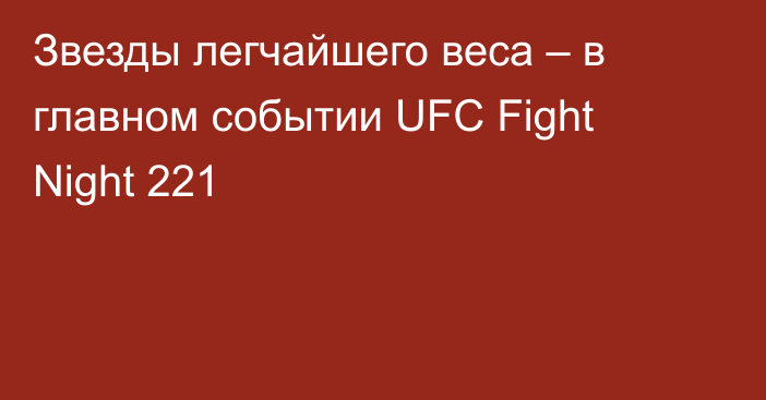 Звезды легчайшего веса – в главном событии UFC Fight Night 221