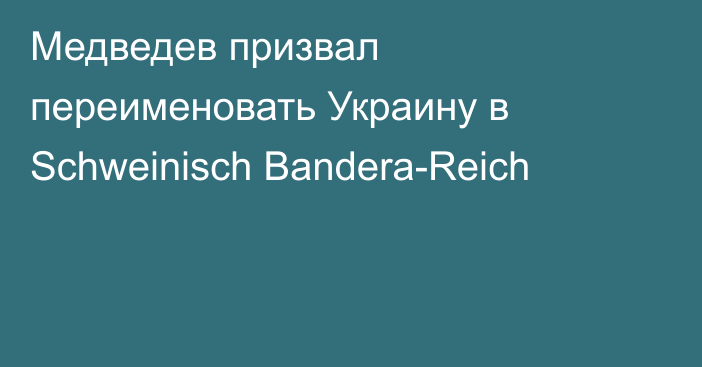 Медведев призвал переименовать Украину в Schweinisch Bandera-Reich
