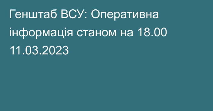 Генштаб ВСУ: Оперативна інформація станом на 18.00 11.03.2023