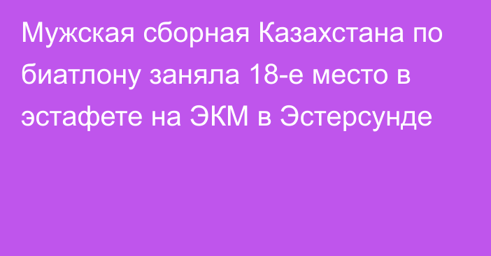 Мужская сборная Казахстана по биатлону заняла 18-е место в эстафете на ЭКМ в Эстерсунде