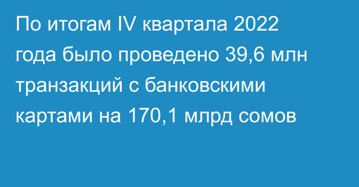 По итогам IV квартала 2022 года было проведено 39,6 млн транзакций с банковскими картами на 170,1 млрд сомов