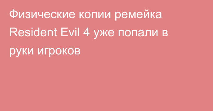 Физические копии ремейка Resident Evil 4 уже попали в руки игроков