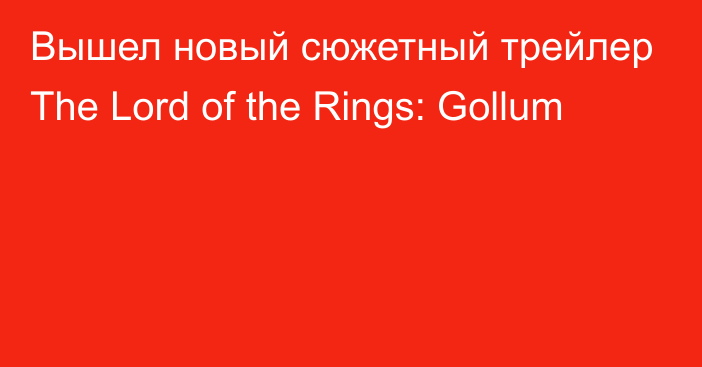 Вышел новый сюжетный трейлер The Lord of the Rings: Gollum