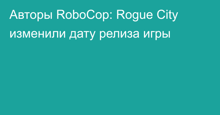 Авторы RoboCop: Rogue City изменили дату релиза игры