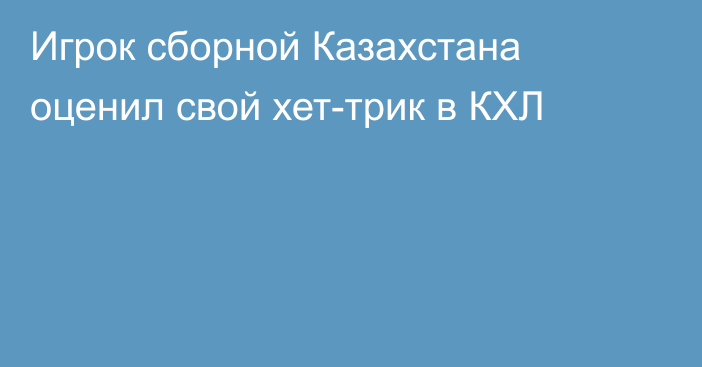 Игрок сборной Казахстана оценил свой хет-трик в КХЛ