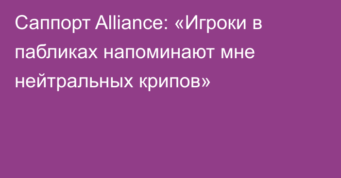 Саппорт Alliance: «Игроки в пабликах напоминают мне нейтральных крипов»