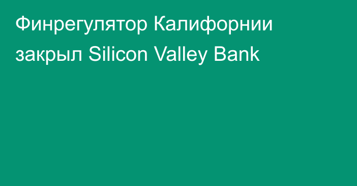Финрегулятор Калифорнии закрыл Silicon Valley Bank