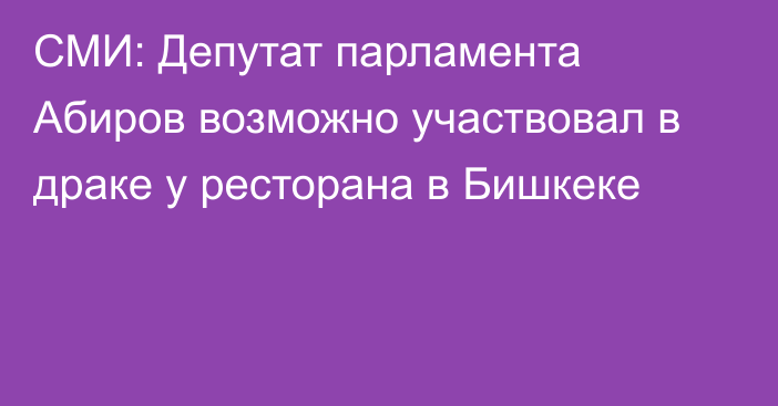 СМИ: Депутат парламента Абиров возможно участвовал в драке у ресторана в Бишкеке