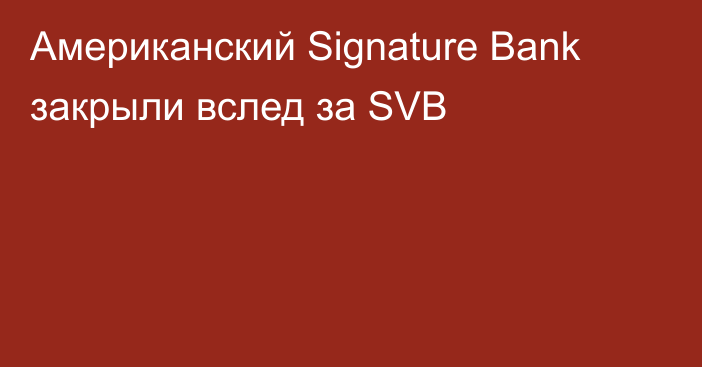 Американский Signature Bank закрыли вслед за SVB
