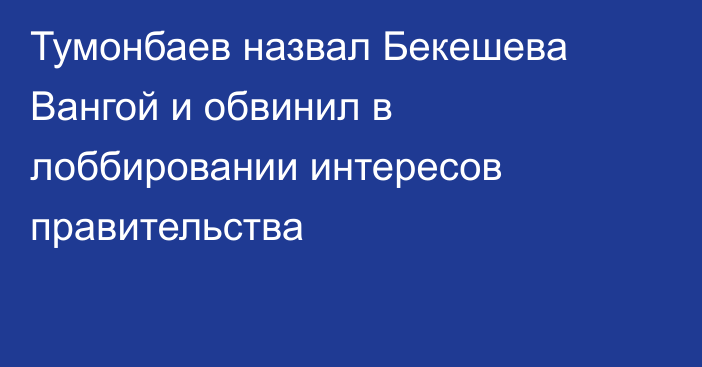 Тумонбаев назвал Бекешева Вангой и обвинил в лоббировании интересов правительства