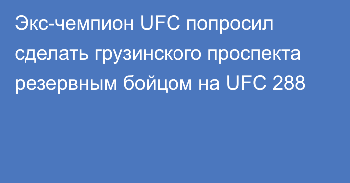 Экс-чемпион UFC попросил сделать грузинского проспекта резервным бойцом на UFC 288