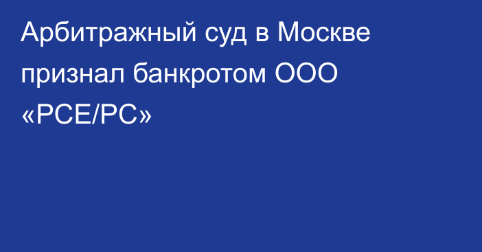 Арбитражный суд в Москве признал банкротом ООО «РСЕ/РC»