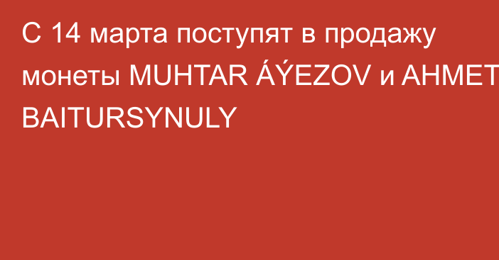 С 14 марта поступят в продажу монеты MUHTAR ÁÝEZOV и AHMET BAITURSYNULY
