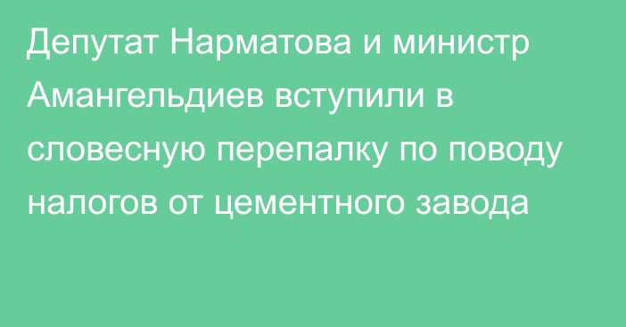 Депутат Нарматова и министр Амангельдиев вступили в словесную перепалку по поводу налогов от цементного завода