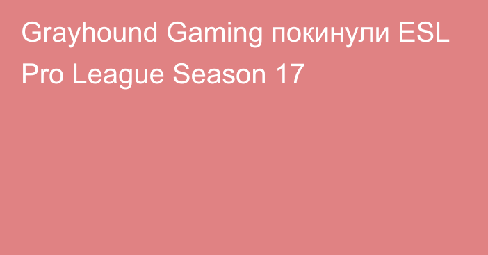 Grayhound Gaming покинули ESL Pro League Season 17