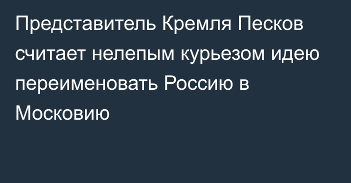 Представитель Кремля Песков считает нелепым курьезом идею переименовать Россию в Московию