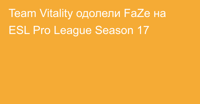 Team Vitality одолели FaZe на ESL Pro League Season 17