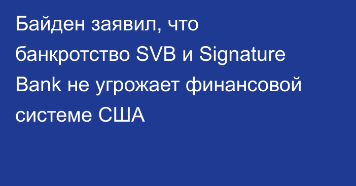 Байден заявил, что банкротство SVB и Signature Bank не угрожает финансовой системе США