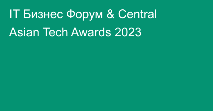 IT Бизнес Форум & Central Asian Tech Awards 2023
