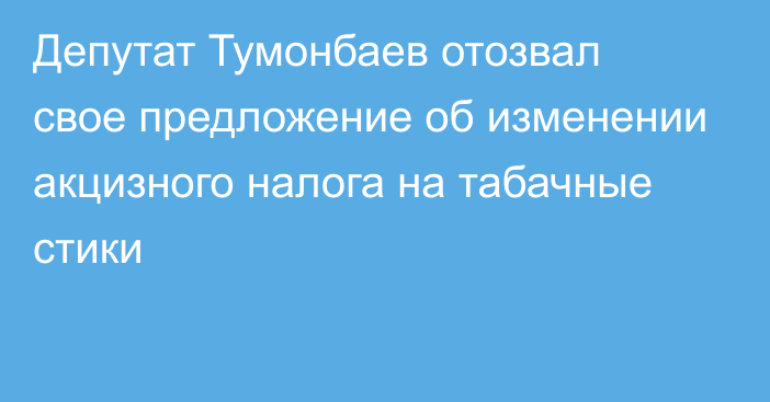 Депутат Тумонбаев отозвал свое предложение об изменении акцизного налога на табачные стики
