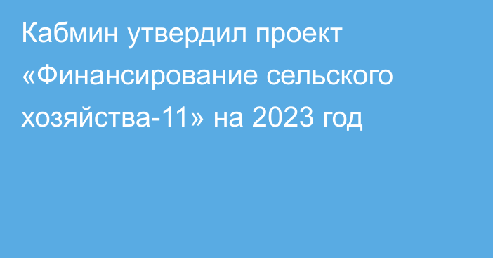 Кабмин утвердил проект «Финансирование сельского хозяйства-11» на 2023 год