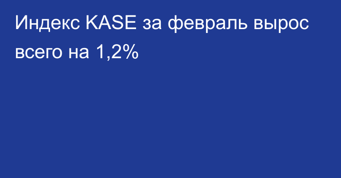 Индекс KASE за февраль вырос всего на 1,2%